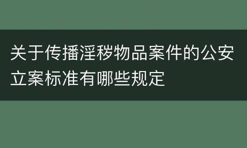 关于传播淫秽物品案件的公安立案标准有哪些规定