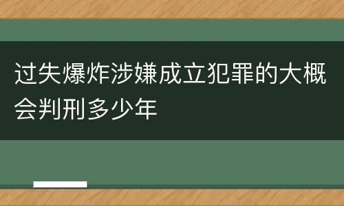 过失爆炸涉嫌成立犯罪的大概会判刑多少年