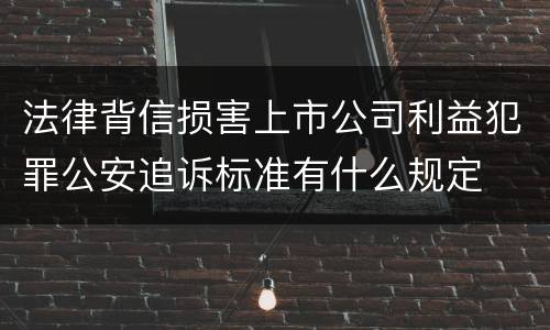 法律背信损害上市公司利益犯罪公安追诉标准有什么规定