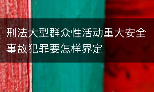 刑法大型群众性活动重大安全事故犯罪要怎样界定