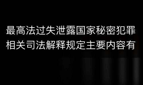 最高法过失泄露国家秘密犯罪相关司法解释规定主要内容有哪些