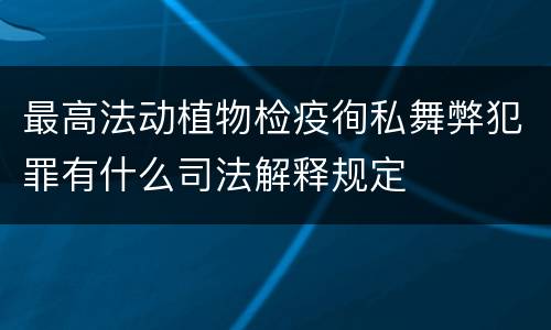 最高法动植物检疫徇私舞弊犯罪有什么司法解释规定
