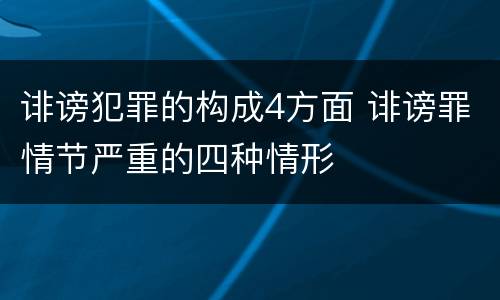 诽谤犯罪的构成4方面 诽谤罪情节严重的四种情形