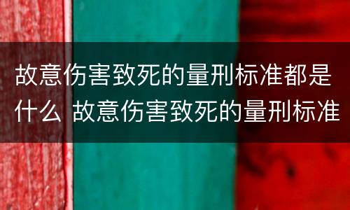 故意伤害致死的量刑标准都是什么 故意伤害致死的量刑标准都是什么标准