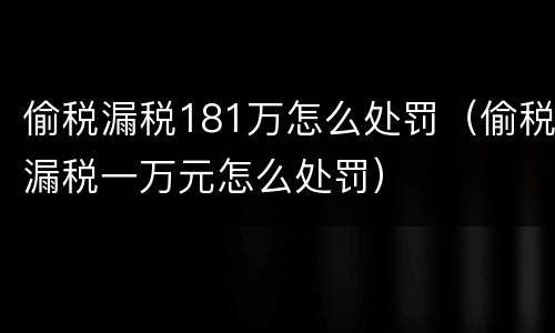 偷税漏税181万怎么处罚（偷税漏税一万元怎么处罚）