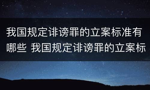 我国规定诽谤罪的立案标准有哪些 我国规定诽谤罪的立案标准有哪些内容