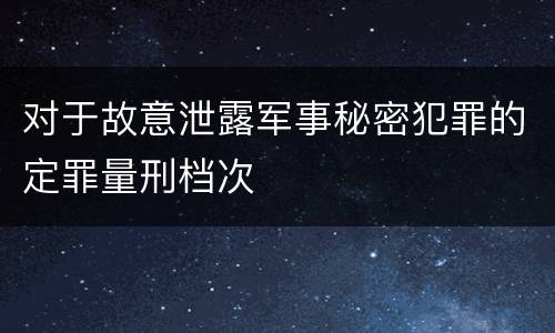 对于故意泄露军事秘密犯罪的定罪量刑档次