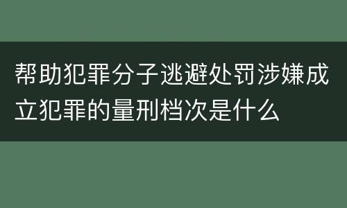 帮助犯罪分子逃避处罚涉嫌成立犯罪的量刑档次是什么