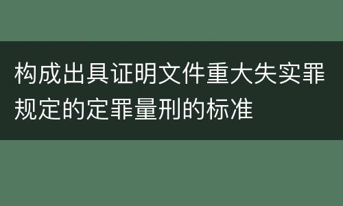 构成出具证明文件重大失实罪规定的定罪量刑的标准