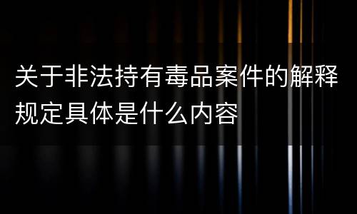 关于非法持有毒品案件的解释规定具体是什么内容