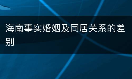 海南事实婚姻及同居关系的差别