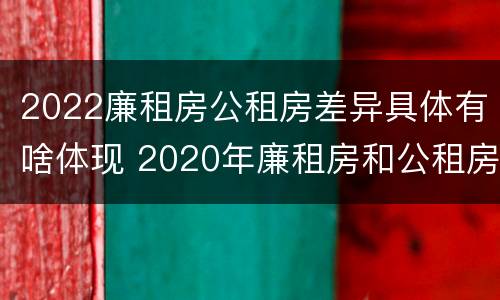 2022廉租房公租房差异具体有啥体现 2020年廉租房和公租房的区别