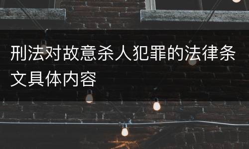 刑法对故意杀人犯罪的法律条文具体内容