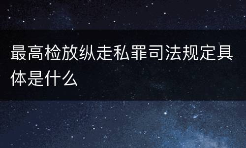 最高检放纵走私罪司法规定具体是什么
