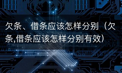 欠条、借条应该怎样分别（欠条,借条应该怎样分别有效）