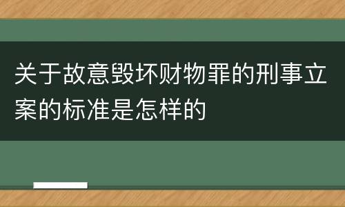 关于故意毁坏财物罪的刑事立案的标准是怎样的