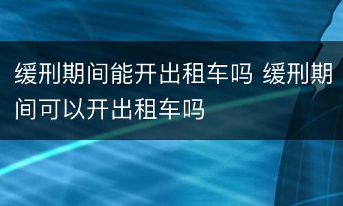 缓刑期间能开出租车吗 缓刑期间可以开出租车吗