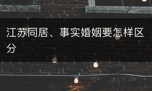 江苏同居、事实婚姻要怎样区分