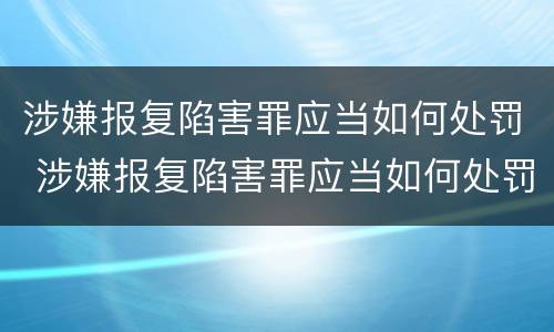 涉嫌报复陷害罪应当如何处罚 涉嫌报复陷害罪应当如何处罚他人