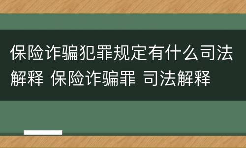 保险诈骗犯罪规定有什么司法解释 保险诈骗罪 司法解释