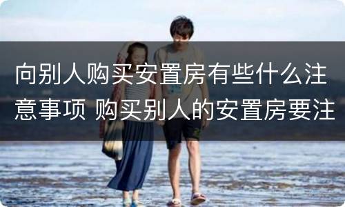 向别人购买安置房有些什么注意事项 购买别人的安置房要注意什么
