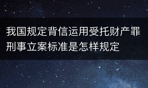 我国规定背信运用受托财产罪刑事立案标准是怎样规定