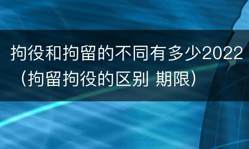 拘役和拘留的不同有多少2022（拘留拘役的区别 期限）