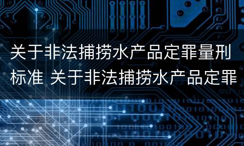 关于非法捕捞水产品定罪量刑标准 关于非法捕捞水产品定罪量刑标准最新