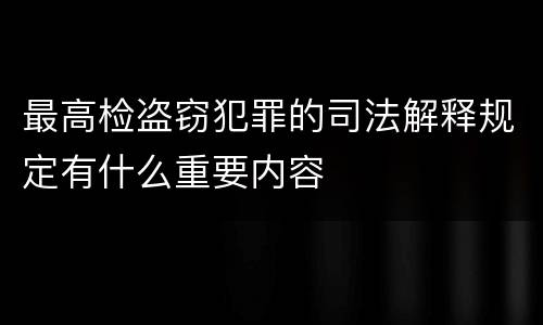 最高检盗窃犯罪的司法解释规定有什么重要内容