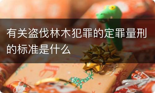 有关盗伐林木犯罪的定罪量刑的标准是什么