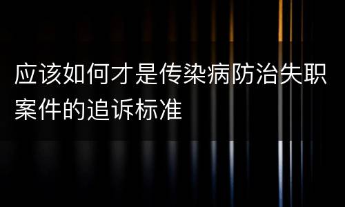 应该如何才是传染病防治失职案件的追诉标准