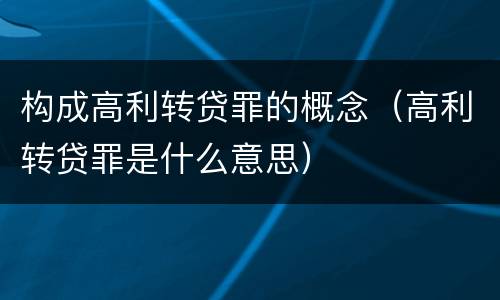 构成高利转贷罪的概念（高利转贷罪是什么意思）
