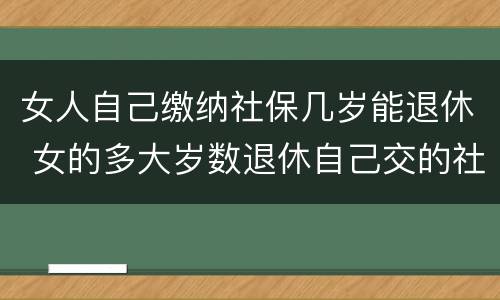女人自己缴纳社保几岁能退休 女的多大岁数退休自己交的社保