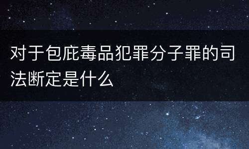 对于包庇毒品犯罪分子罪的司法断定是什么