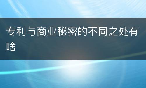 专利与商业秘密的不同之处有啥