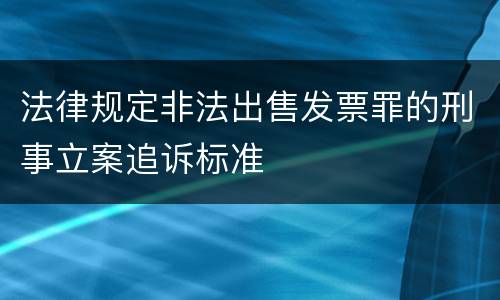 法律规定非法出售发票罪的刑事立案追诉标准