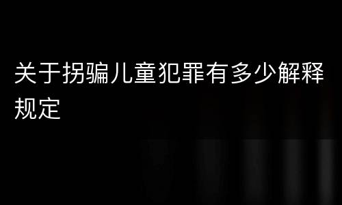 关于拐骗儿童犯罪有多少解释规定