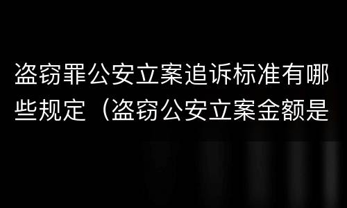 盗窃罪公安立案追诉标准有哪些规定（盗窃公安立案金额是多少）