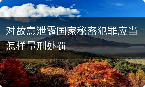 对故意泄露国家秘密犯罪应当怎样量刑处罚