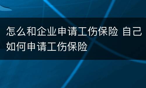 怎么和企业申请工伤保险 自己如何申请工伤保险