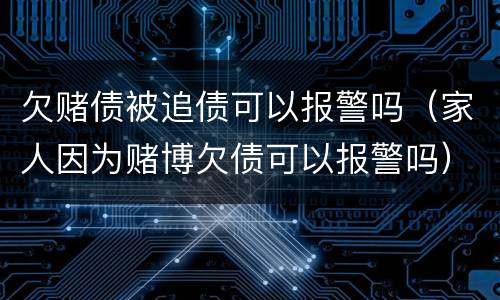欠赌债被追债可以报警吗（家人因为赌博欠债可以报警吗）