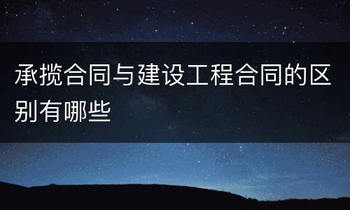 承揽合同与建设工程合同的区别有哪些