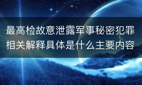 最高检故意泄露军事秘密犯罪相关解释具体是什么主要内容