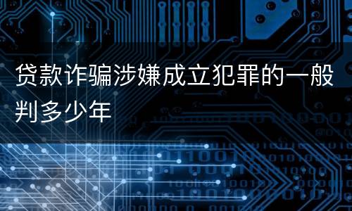 贷款诈骗涉嫌成立犯罪的一般判多少年