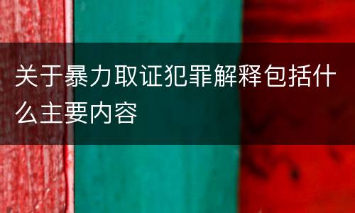 关于暴力取证犯罪解释包括什么主要内容