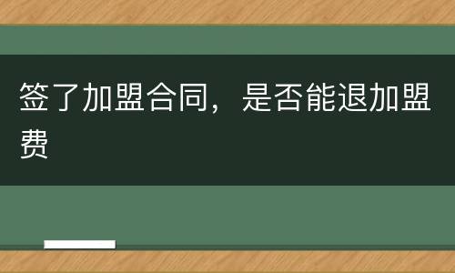 签了加盟合同，是否能退加盟费