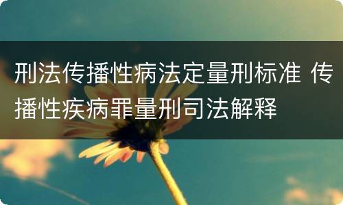 刑法传播性病法定量刑标准 传播性疾病罪量刑司法解释