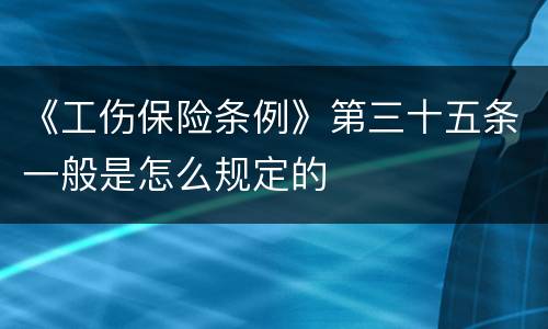 《工伤保险条例》第三十五条一般是怎么规定的