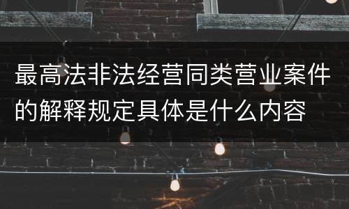 最高法非法经营同类营业案件的解释规定具体是什么内容