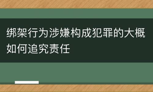 绑架行为涉嫌构成犯罪的大概如何追究责任